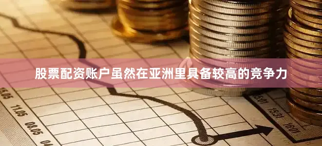 股票配资账户虽然在亚洲里具备较高的竞争力