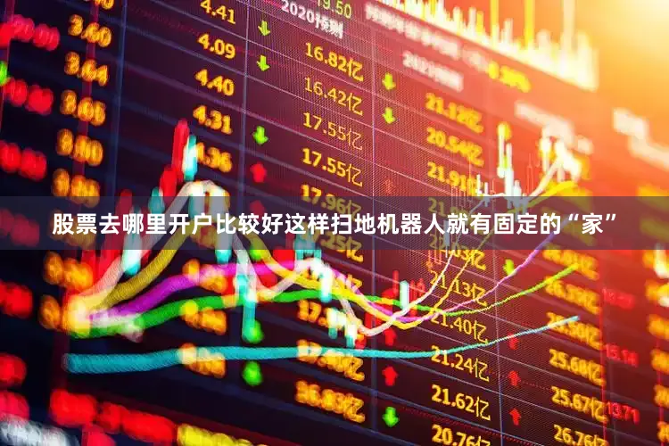 股票去哪里开户比较好这样扫地机器人就有固定的“家”