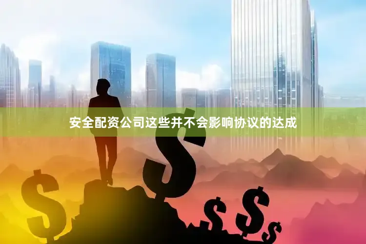 安全配资公司这些并不会影响协议的达成