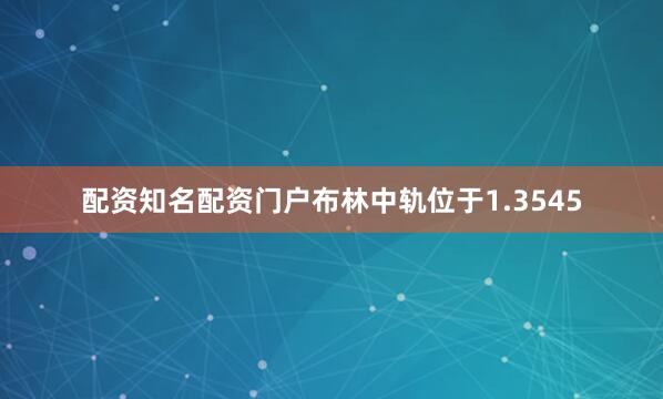 配资知名配资门户布林中轨位于1.3545