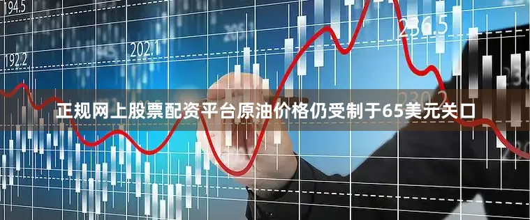 正规网上股票配资平台原油价格仍受制于65美元关口