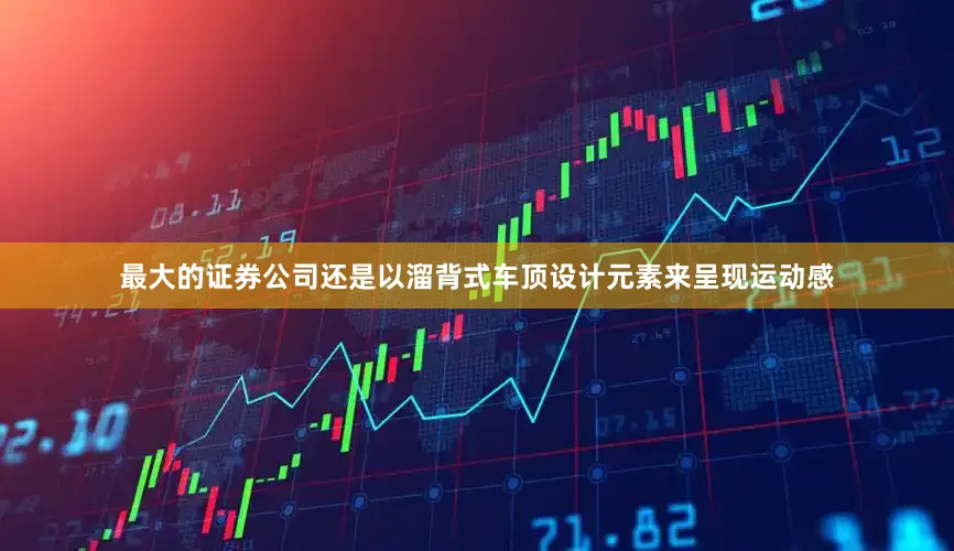 最大的证券公司还是以溜背式车顶设计元素来呈现运动感