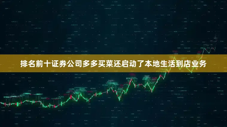 排名前十证券公司多多买菜还启动了本地生活到店业务