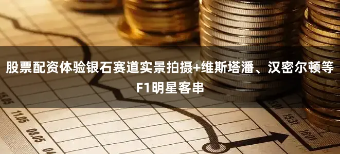 股票配资体验银石赛道实景拍摄+维斯塔潘、汉密尔顿等F1明星客串