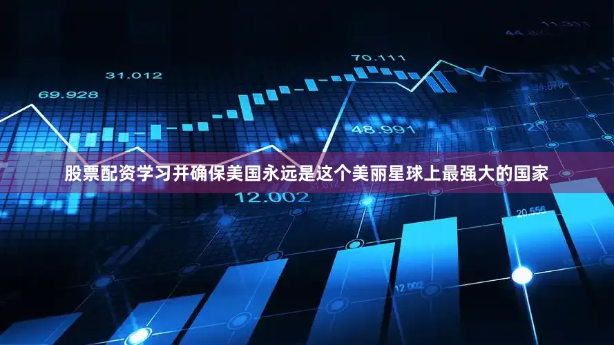 股票配资学习并确保美国永远是这个美丽星球上最强大的国家
