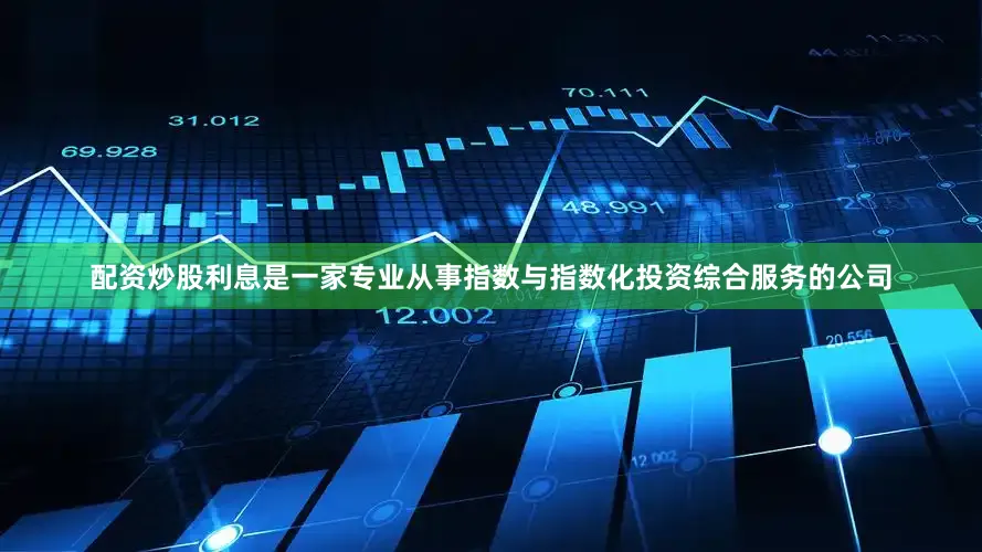 配资炒股利息是一家专业从事指数与指数化投资综合服务的公司