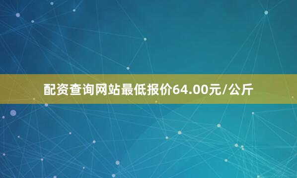 配资查询网站最低报价64.00元/公斤