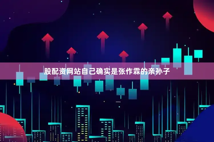 股配资网站自己确实是张作霖的亲孙子