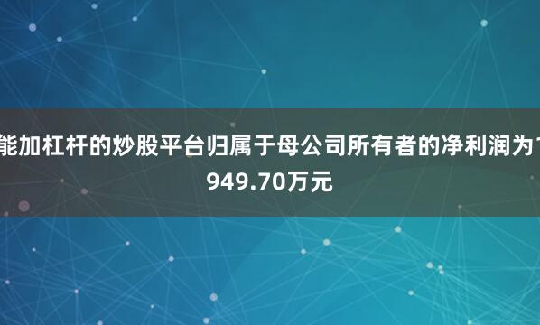 能加杠杆的炒股平台归属于母公司所有者的净利润为1949.70万元