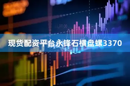 现货配资平台永锋石横盘螺3370