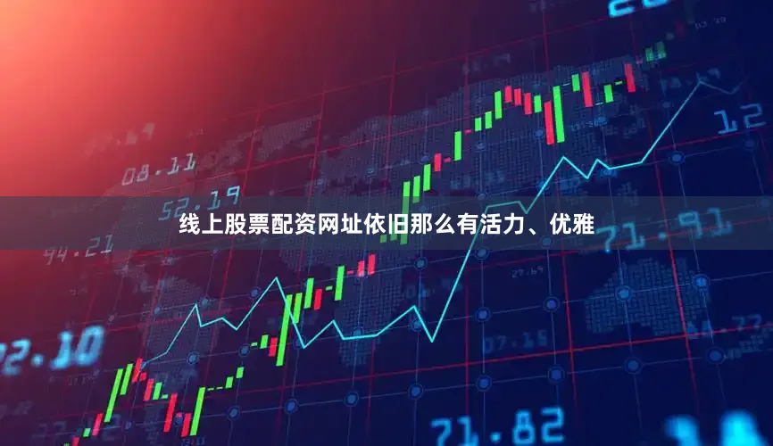 线上股票配资网址依旧那么有活力、优雅