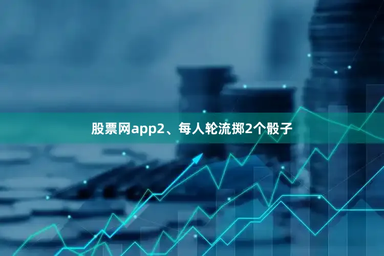股票网app2、每人轮流掷2个骰子