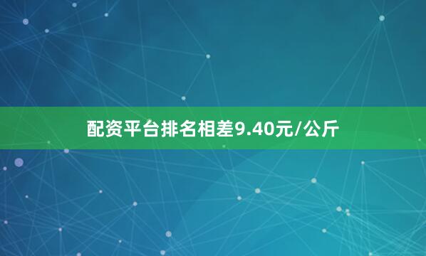 配资平台排名相差9.40元/公斤