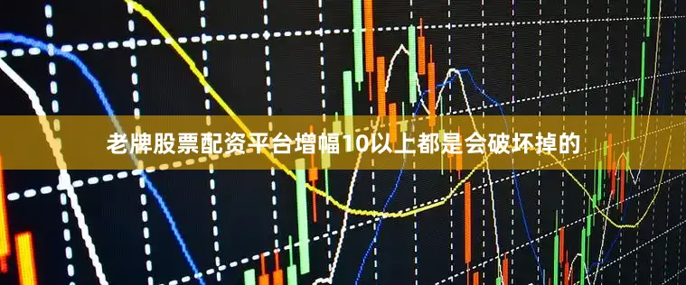 老牌股票配资平台增幅10以上都是会破坏掉的