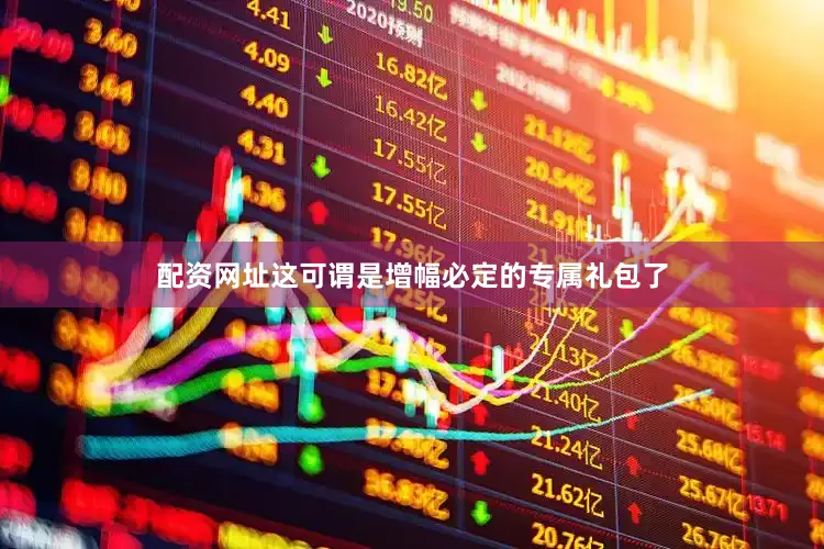 配资网址这可谓是增幅必定的专属礼包了