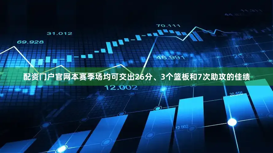 配资门户官网本赛季场均可交出26分、3个篮板和7次助攻的佳绩