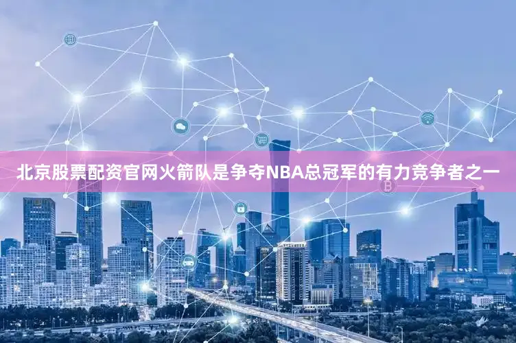 北京股票配资官网火箭队是争夺NBA总冠军的有力竞争者之一