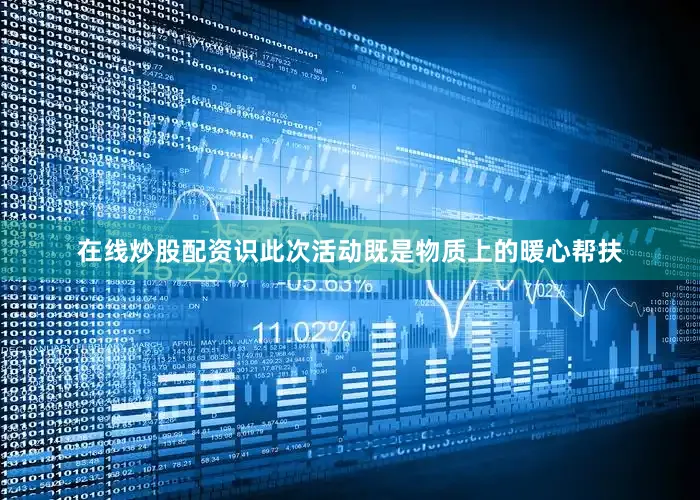 在线炒股配资识此次活动既是物质上的暖心帮扶