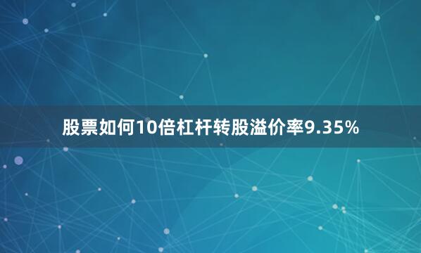股票如何10倍杠杆转股溢价率9.35%