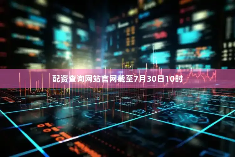 配资查询网站官网截至7月30日10时