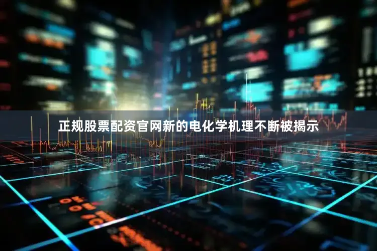 正规股票配资官网新的电化学机理不断被揭示
