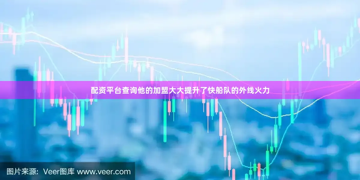配资平台查询他的加盟大大提升了快船队的外线火力