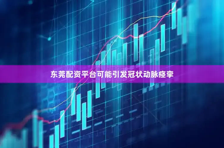 东莞配资平台可能引发冠状动脉痉挛