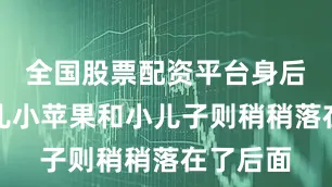 全国股票配资平台身后的大女儿小苹果和小儿子则稍稍落在了后面
