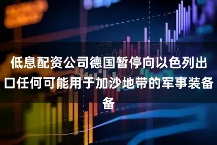 低息配资公司德国暂停向以色列出口任何可能用于加沙地带的军事装备