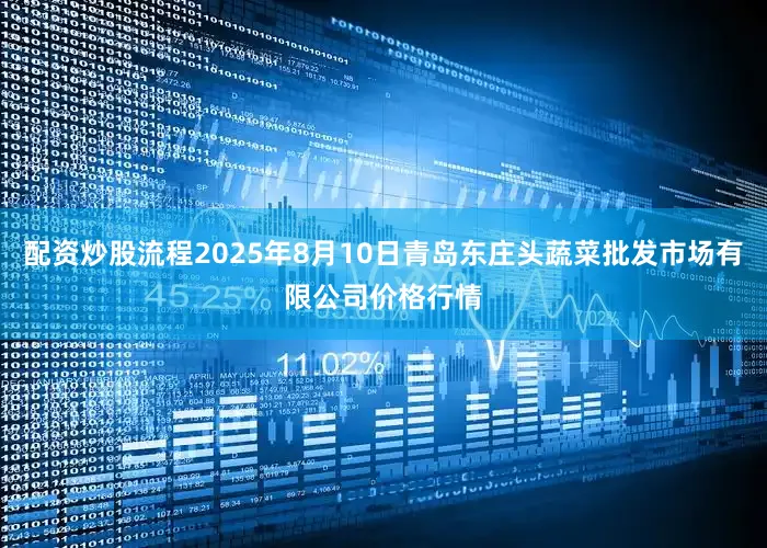 配资炒股流程2025年8月10日青岛东庄头蔬菜批发市场有限公司价格行情