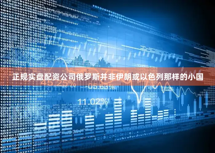 正规实盘配资公司俄罗斯并非伊朗或以色列那样的小国