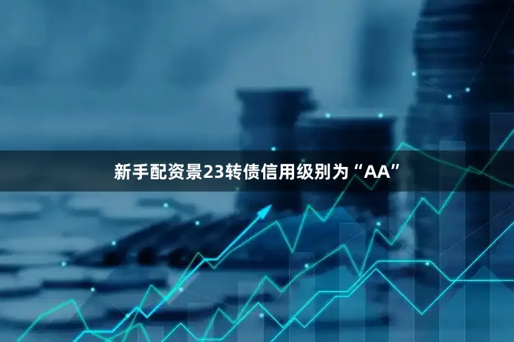 新手配资景23转债信用级别为“AA”