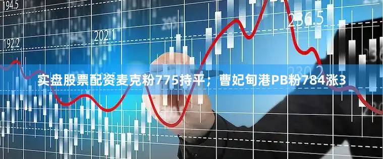 实盘股票配资麦克粉775持平；曹妃甸港PB粉784涨3