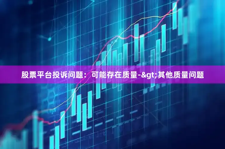 股票平台投诉问题：可能存在质量->其他质量问题