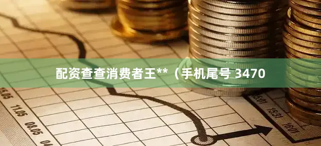 配资查查消费者王**（手机尾号 3470