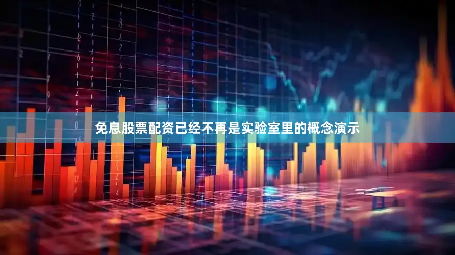 免息股票配资已经不再是实验室里的概念演示