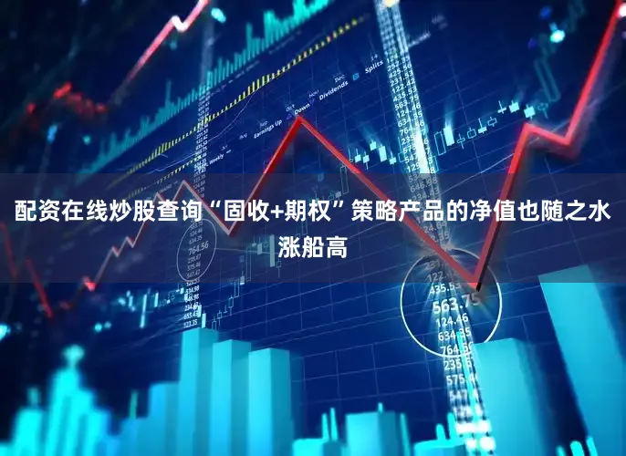 配资在线炒股查询“固收+期权”策略产品的净值也随之水涨船高