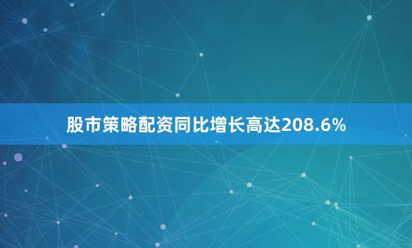 股市策略配资同比增长高达208.6%
