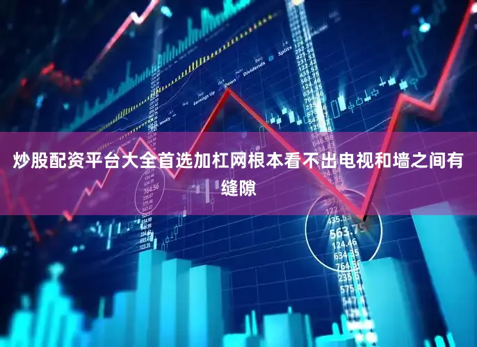 炒股配资平台大全首选加杠网根本看不出电视和墙之间有缝隙