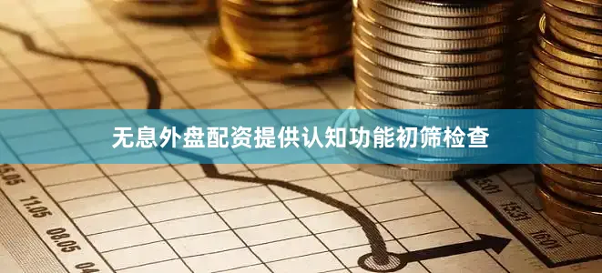 无息外盘配资提供认知功能初筛检查