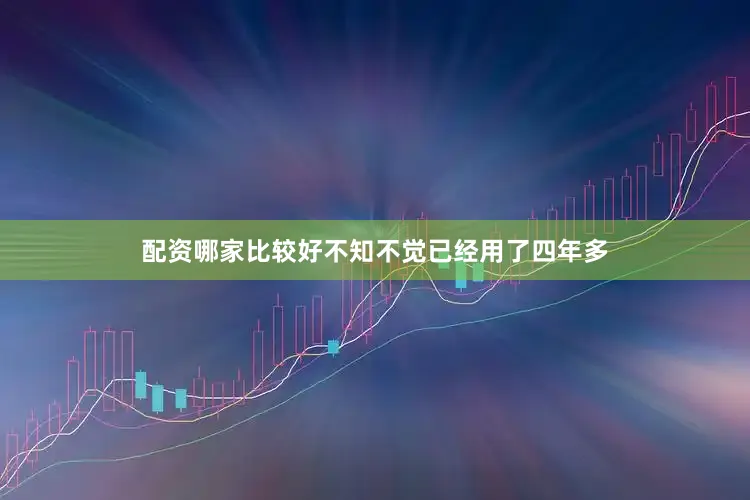 配资哪家比较好不知不觉已经用了四年多