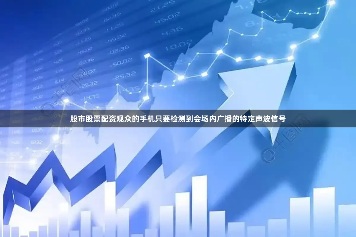 股市股票配资观众的手机只要检测到会场内广播的特定声波信号
