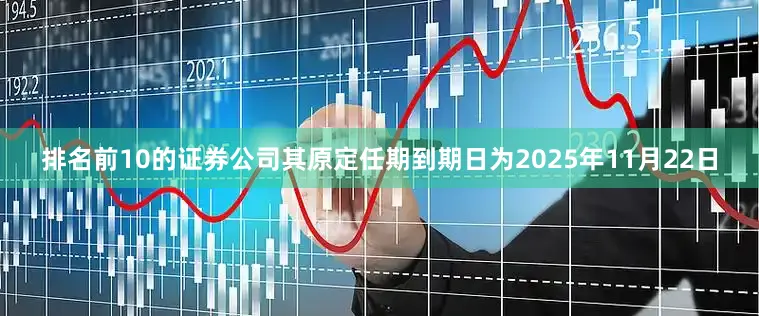 排名前10的证券公司其原定任期到期日为2025年11月22日
