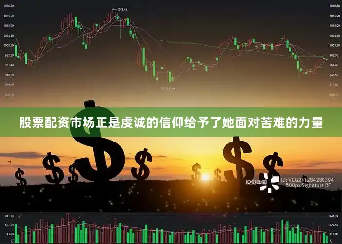 股票配资市场正是虔诚的信仰给予了她面对苦难的力量