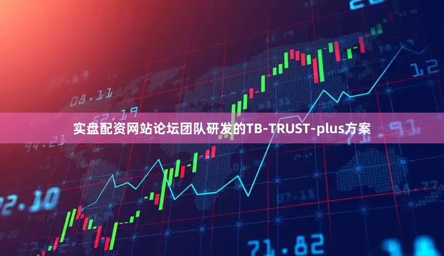 实盘配资网站论坛团队研发的TB-TRUST-plus方案