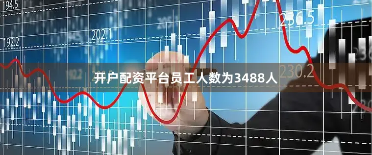 开户配资平台员工人数为3488人