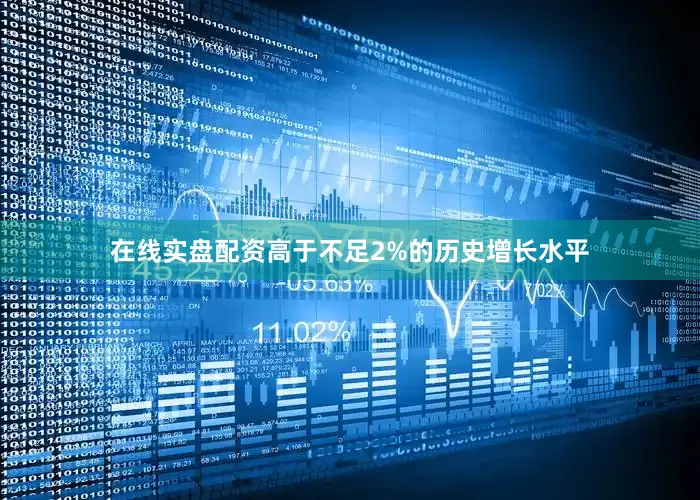在线实盘配资高于不足2%的历史增长水平