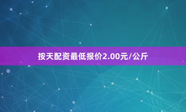 按天配资最低报价2.00元/公斤