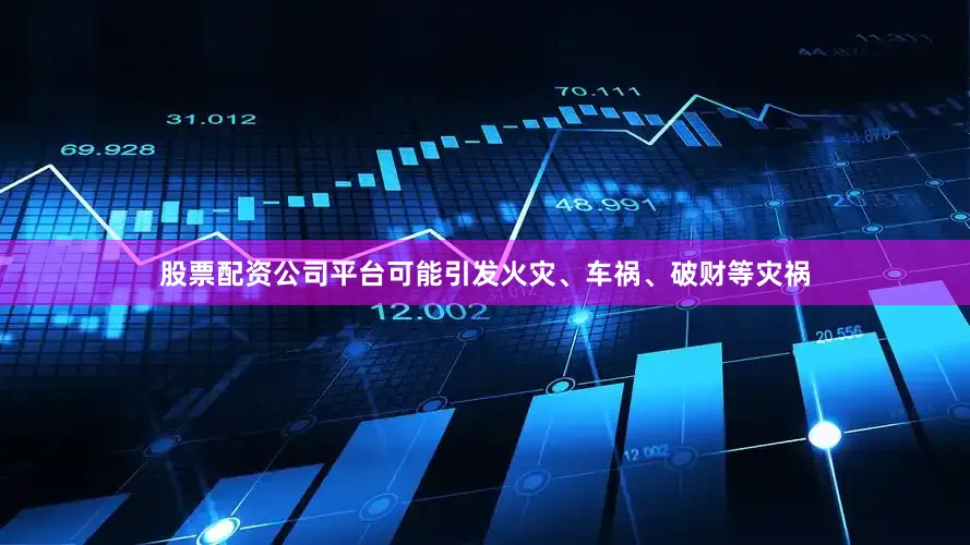 股票配资公司平台可能引发火灾、车祸、破财等灾祸
