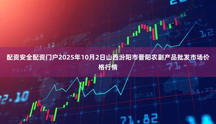 配资安全配资门户2025年10月2日山西汾阳市晋阳农副产品批发市场价格行情